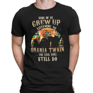 Some Of Us Grew Up Listening To Shania Twain The Cool Ones Still Do Vintage shirt