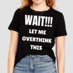 Wait Let Me Overthink This Shirt