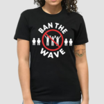 Ban The Wave Shirt