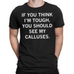 If You Think Im Tough You Should See My Calluses Shirt