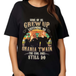 Some Of Us Grew Up Listening To Shania Twain The Cool Ones Still Do Shirt