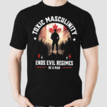 Toxic Masculinity Ends Evil Regimes Be A Man Canada Flag Shirt