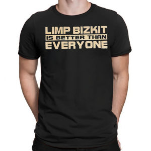 Limp Bizkit Is Better Than Everyone shirt