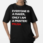 Josef Prusa Everyone Is A Maker Only I Am A Printer Prusa Shirt