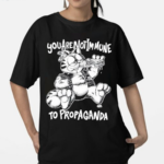 You Are Not Immune To Propaganda Shirt