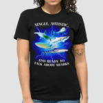 Single Autistic And Ready To Talk About Sharks Shirt