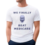 We Finally Beat Medicare 2024 Shirt