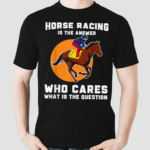 Horse Racing Is The Answer Horse Lover Love Horses Shirt