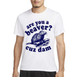 Are You A Beaver Cuz Dam Shirt