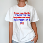 Once A Year July 4Th I Forget The Usa Has Problems And Harass British People Shirt