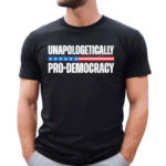 Unapologetically Pro Democracy Shirt