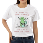 I Must Be Constipated The Way I Don’t Give A Shit Shirt