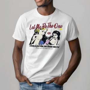 Let Me Be The One It Feels So Good When Your Dreams Come True Shirt