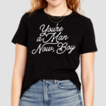 You’re A Man Now Boy Shirt