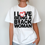 I Love Being A Black Woman Shirt