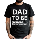 Dad To Be Loading Please Wait 2024 Shirt