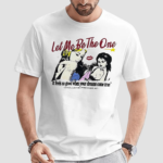 Let Me Be The One It Feels So Good When Your Dreams Come True Shirt