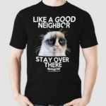 Grumpy Cat Like A Good Neighbor Stay Over There Shirt