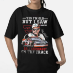 Yes I Am Old But I Saw Dale Earnhardt On The Track Signature Shirt