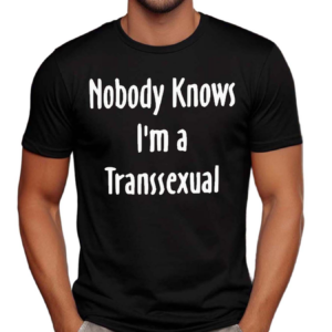 Nobody Knows I Am Transsexual Shirt