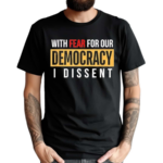 With Fear for Our Democracy I Dissent 2024 Shirt