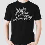 You’re A Man Now Boy Shirt