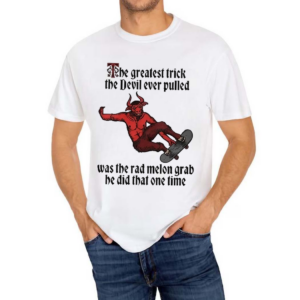 The Greatest Trick The Devil Ever Pulled Was The Rad Melon Grab He Did That One Time Shirt