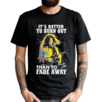 Neil Young Crazy Horse Its Better To Burn Out Than To Fade Away Fan Shirt