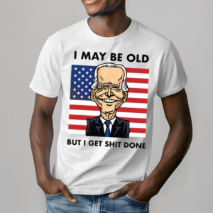 I May Be Old But I Get Shit Done
