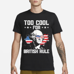 Too Cool For British Rule Shirt