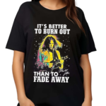 Neil Young Crazy Horse Its Better To Burn Out Than To Fade Away Fan Shirt