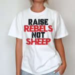 Raise Rebels Not Sheep Shirt