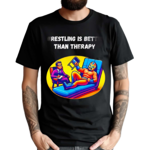 Wrestling Is Better Than Therapy Shirt