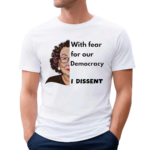 With Fear For Our Democracy I Dissent Shirt