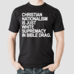 Christian Nationalism Is Just White Supremacy In Bible Drag Shirt