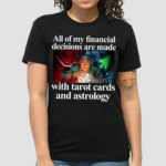 All Of My Financial Decisions Are Made With Tarot Cards And Astrology Shirt