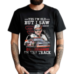 Yes I Am Old But I Saw Dale Earnhardt On The Track Signature Shirt