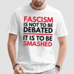 Fascism Is Not Be To Be Debated It Is To Be Smashed Shirt