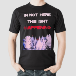 Im Not Here This Isnt Happening Shirt