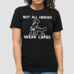 Not All Heroes Wear Capes Shirt