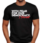 With Fear for Our Democracy I Dissent Text Shirt