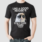 Grumpy Cat Like A Good Neighbor Stay Over There Shirt