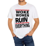 Woke Women Ruin Everything Shirt