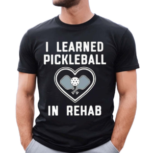 I Learned Pickleball In Rehab Shirt