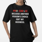 Pro Choice Because Another Persons Choice Isnt My Business Shirt