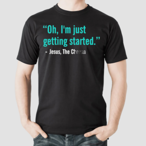 Thechosen Shop Oh Im Just Getting Started Shirt