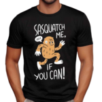 Sasquatch Me If You Can Shirt