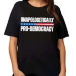 Unapologetically Pro Democracy Shirt