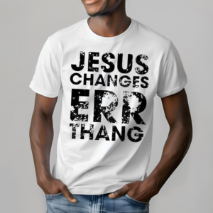 Jesus Changes Err Thang Shirt