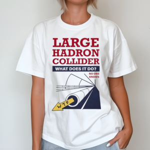 Large Hadron Collider What Does It Do No One Knows Shirt